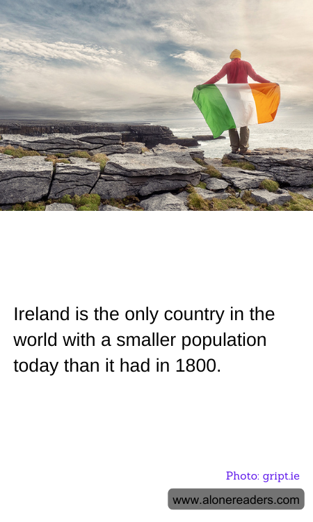 Ireland is the only country in the world with a smaller population today than it had in 1800.