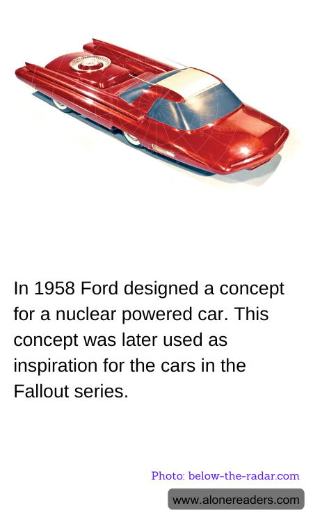In 1958 Ford designed a concept for a nuclear powered car. This concept was later used as inspiration for the cars in the Fallout series.