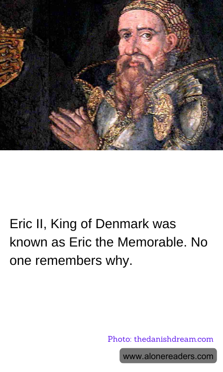 Eric II, King of Denmark was known as Eric the Memorable. No one remembers why.