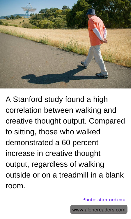 A Stanford study found a high correlation between walking and creative thought output. Compared to sitting, those who walked demonstrated a 60 percent increase in creative thought output, regardless of walking outside or on a treadmill in a blank room.