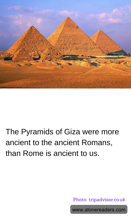 The Pyramids of Giza were more ancient to the ancient Romans, than Rome is ancient to us.