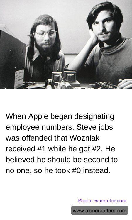When Apple began designating employee numbers. Steve jobs was offended that Wozniak received #1 while he got #2. He believed he should be second to no one, so he took #0 instead.