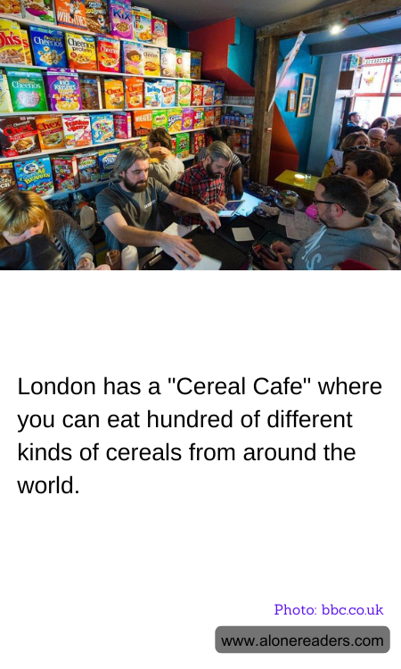 London has a "Cereal Cafe" where you can eat hundred of different kinds of cereals from around the world.
