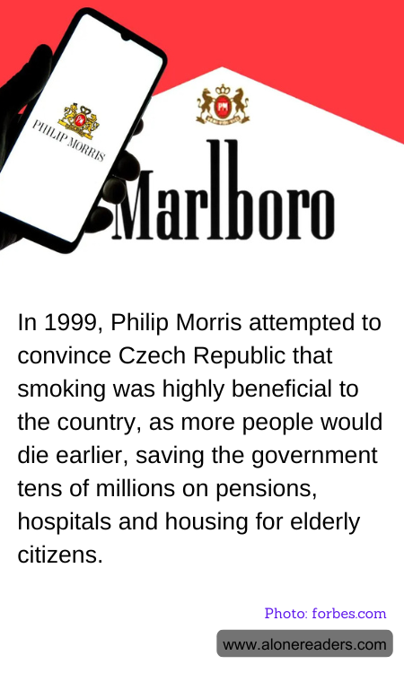 In 1999, Philip Morris attempted to convince Czech Republic that smoking was highly beneficial to the country, as more people would die earlier, saving the government tens of millions on pensions, hospitals and housing for elderly citizens.