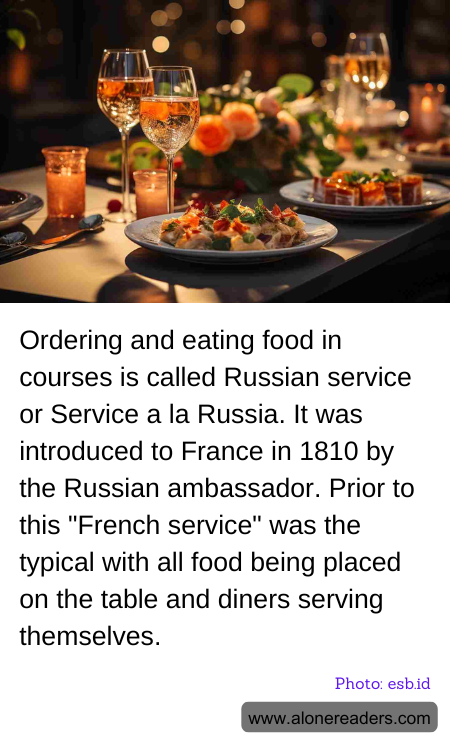 Ordering and eating food in courses is called Russian service or Service a la Russia. It was introduced to France in 1810 by the Russian ambassador. Prior to this "French service" was the typical with all food being placed on the table and diners serving themselves.