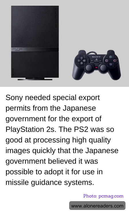 Sony needed special export permits from the Japanese government for the export of PlayStation 2s. The PS2 was so good at processing high quality images quickly that the Japanese government believed it was possible to adopt it for use in missile guidance systems.