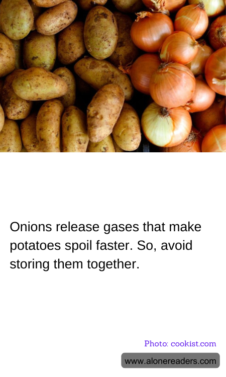 Onions release gases that make potatoes spoil faster. So, avoid storing them together.