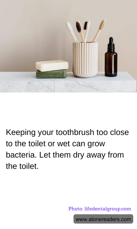 Keeping your toothbrush too close to the toilet or wet can grow bacteria. Let them dry away from the toilet.