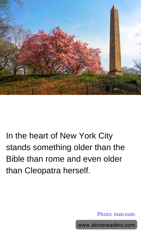 In the heart of New York City stands something older than the Bible than rome and even older than Cleopatra herself.
