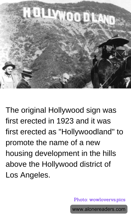The original Hollywood sign was first erected in 1923 and it was first erected as "Hollywoodland" to promote the name of a new housing development in the hills above the Hollywood district of Los Angeles.