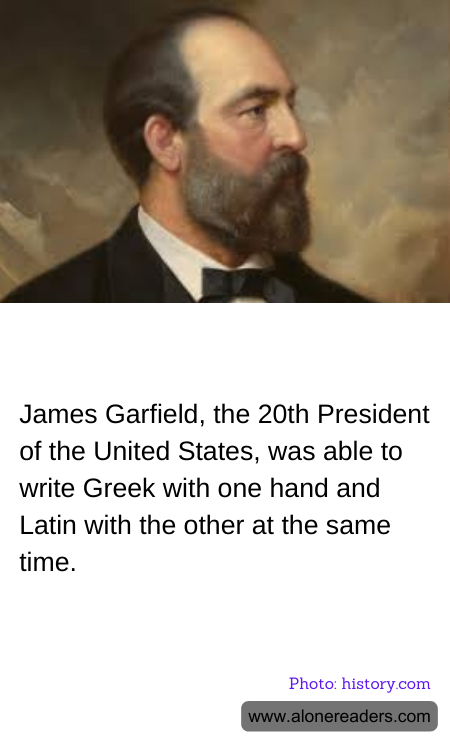 James Garfield, the 20th President of the United States, was able to write Greek with one hand and Latin with the other at the same time.