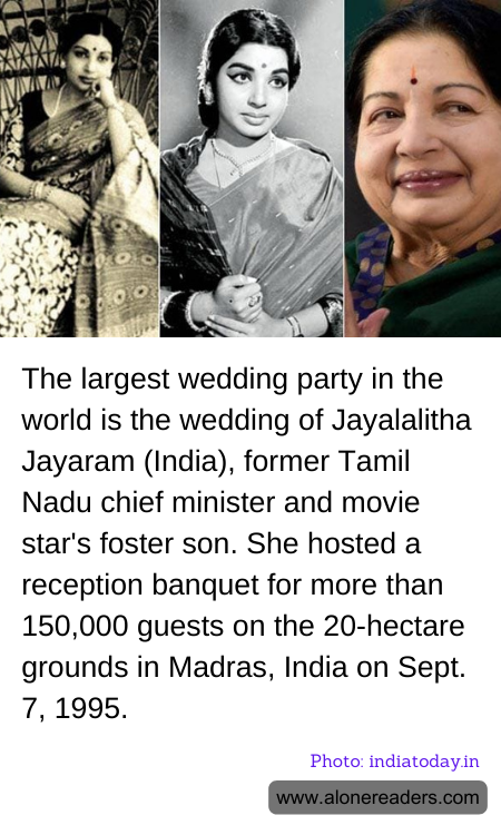 The largest wedding party in the world is the wedding of Jayalalitha Jayaram (India), former Tamil Nadu chief minister and movie star's foster son. She hosted a reception banquet for more than 150,000 guests on the 20-hectare grounds in Madras, India on Sept. 7, 1995.