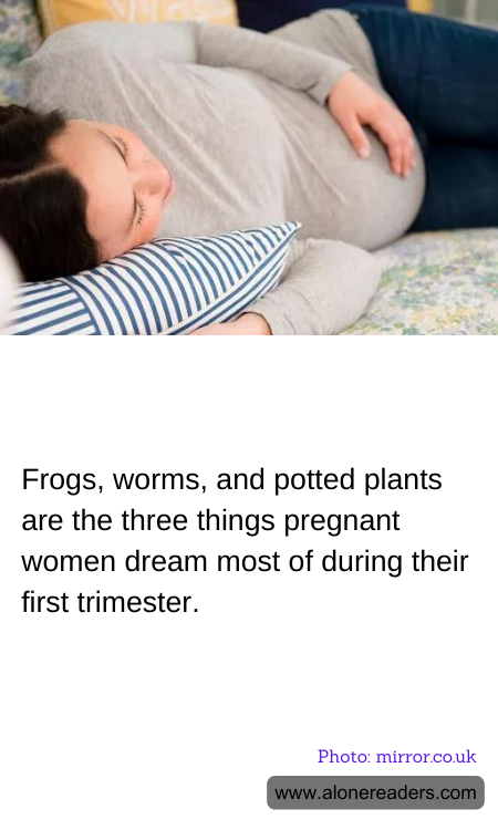 Frogs, worms, and potted plants are the three things pregnant women dream most of during their first trimester.