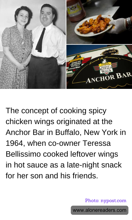 The concept of cooking spicy chicken wings originated at the Anchor Bar in Buffalo, New York in 1964, when co-owner Teressa Bellissimo cooked leftover wings in hot sauce as a late-night snack for her son and his friends.