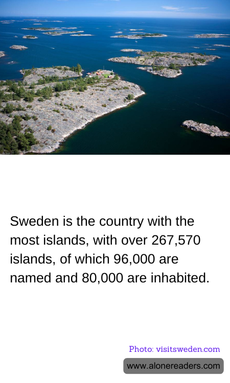 Sweden is the country with the most islands, with over 267,570 islands, of which 96,000 are named and 80,000 are inhabited.