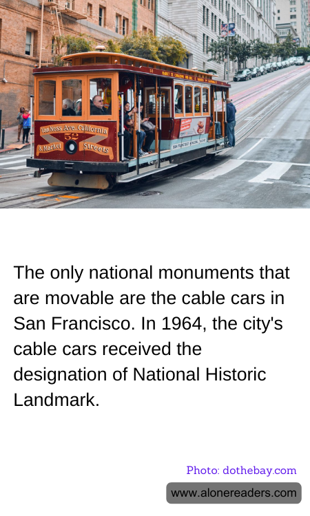 The only national monuments that are movable are the cable cars in San Francisco. In 1964, the city's cable cars received the designation of National Historic Landmark.