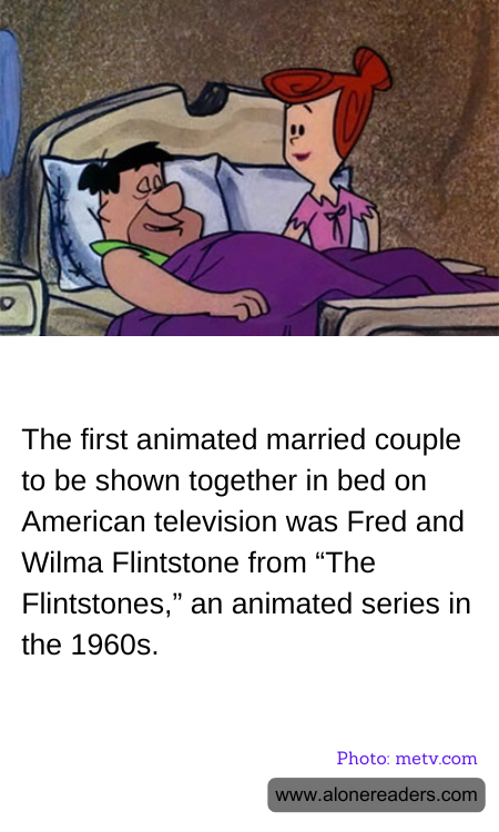 The first animated married couple to be shown together in bed on American television was Fred and Wilma Flintstone from “The Flintstones,” an animated series in the 1960s.