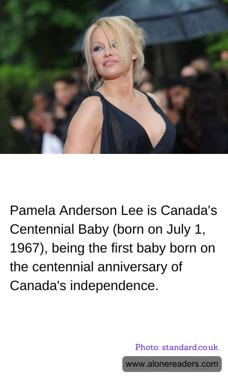 Pamela Anderson Lee is Canada's Centennial Baby (born on July 1, 1967), being the first baby born on the centennial anniversary of Canada's independence.
