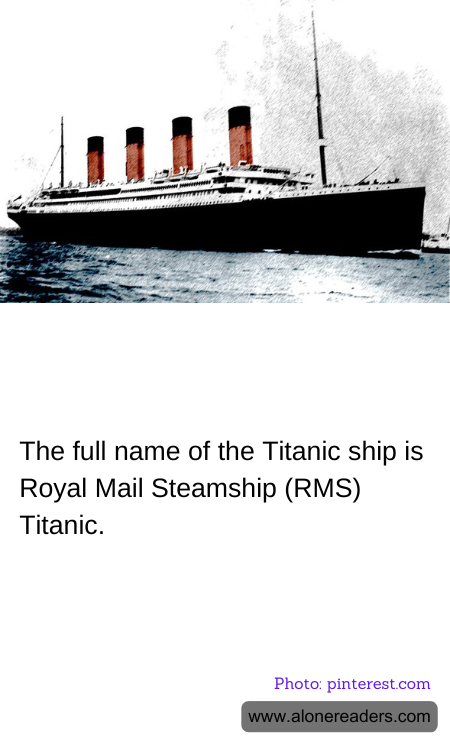 The full name of the Titanic ship is Royal Mail Steamship (RMS) Titanic.