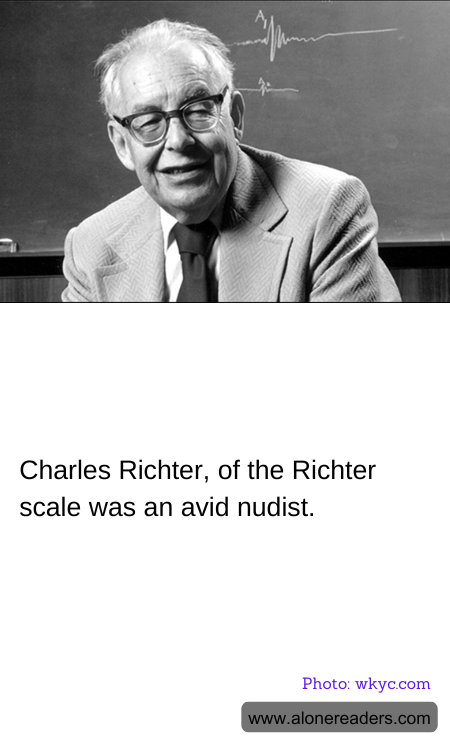 Charles Richter, of the Richter scale was an avid nudist.