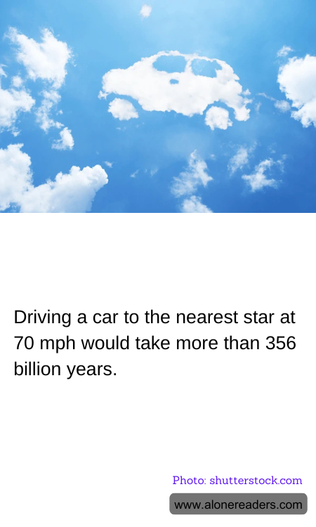 Driving a car to the nearest star at 70 mph would take more than 356 billion years.