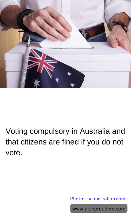 Voting compulsory in Australia and that citizens are fined if you do not vote.