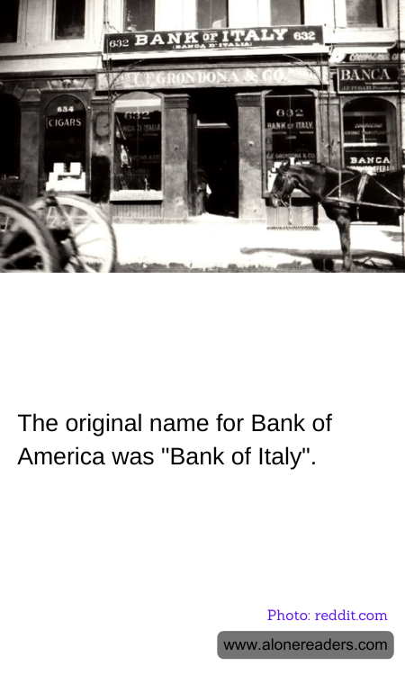 The original name for Bank of America was "Bank of Italy".
