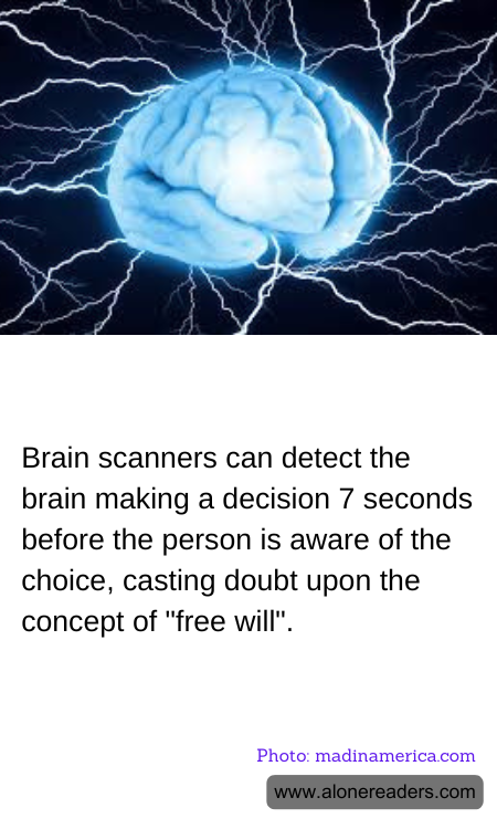 Brain scanners can detect the brain making a decision 7 seconds before the person is aware of the choice, casting doubt upon the concept of "free will".