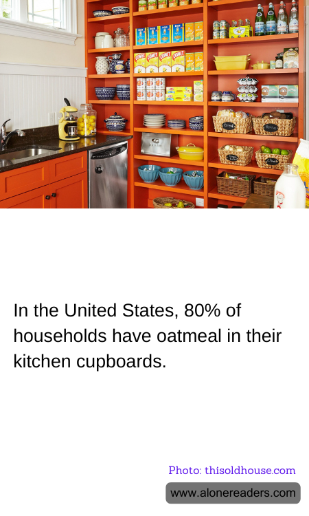 In the United States, 80% of households have oatmeal in their kitchen cupboards.