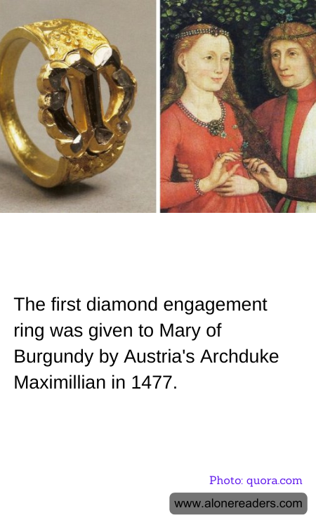 The first diamond engagement ring was given to Mary of Burgundy by Austria's Archduke Maximillian in 1477.