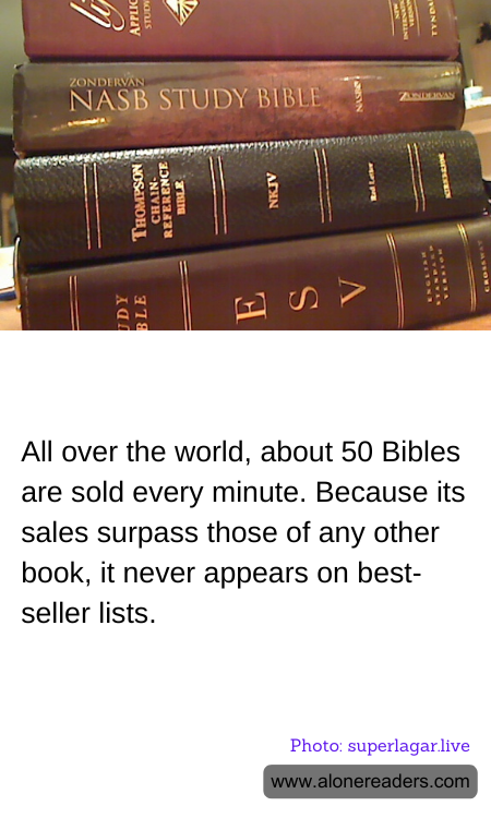 All over the world, about 50 Bibles are sold every minute. Because its sales surpass those of any other book, it never appears on best-seller lists.