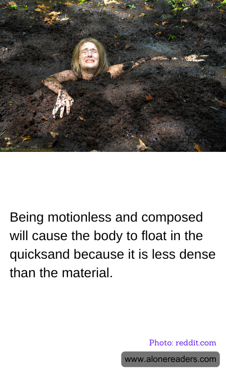 Being motionless and composed will cause the body to float in the quicksand because it is less dense than the material.