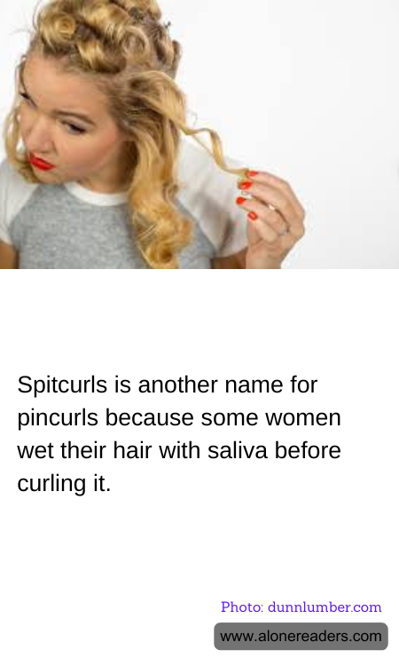 Spitcurls is another name for pincurls because some women wet their hair with saliva before curling it.