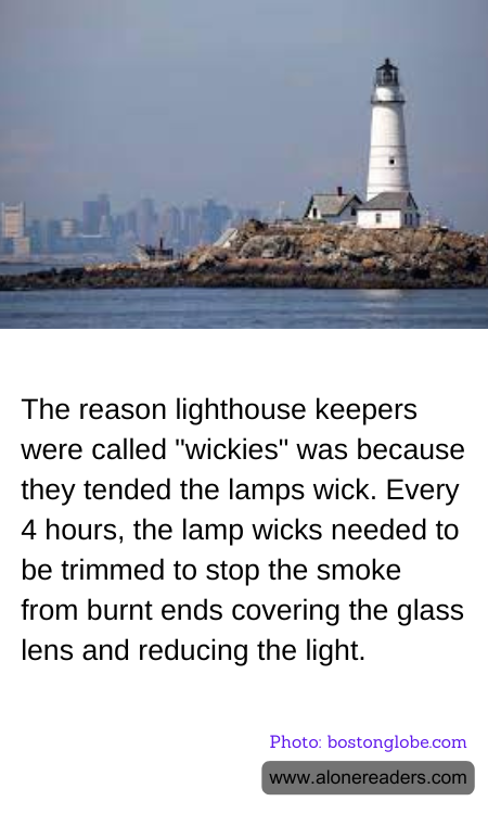 The reason lighthouse keepers were called "wickies" was because they tended the lamps wick. Every 4 hours, the lamp wicks needed to be trimmed to stop the smoke from burnt ends covering the glass lens and reducing the light.