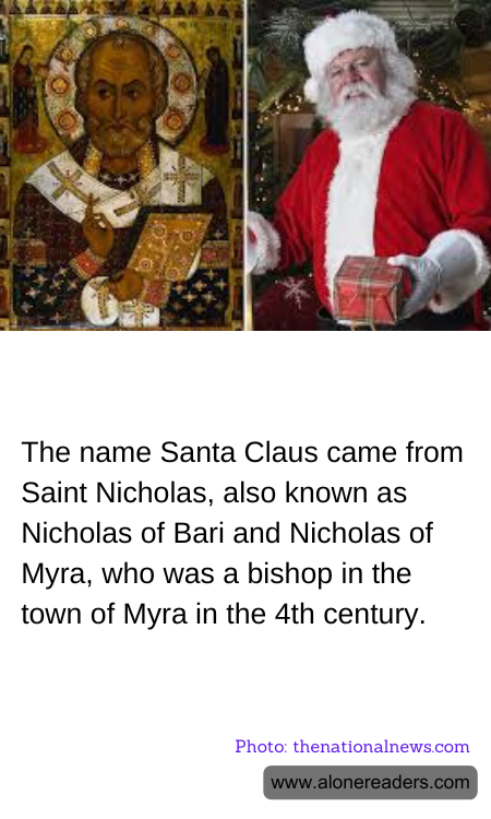 The name Santa Claus came from Saint Nicholas, also known as Nicholas of Bari and Nicholas of Myra, who was a bishop in the town of Myra in the 4th century.