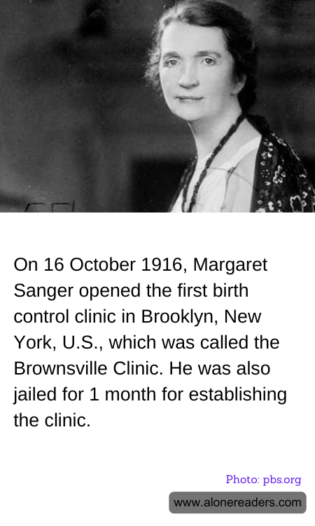 On 16 October 1916, Margaret Sanger opened the first birth control clinic in Brooklyn, New York, U.S., which was called the Brownsville Clinic. He was also jailed for 1 month for establishing the clinic.
