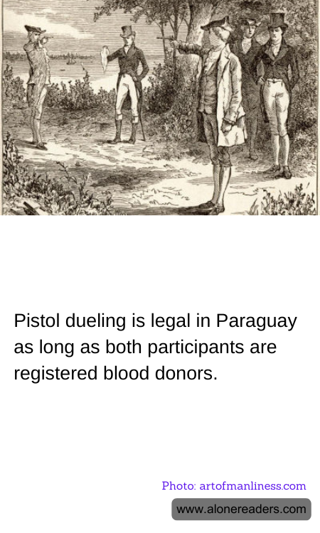 Pistol dueling is legal in Paraguay as long as both participants are registered blood donors.