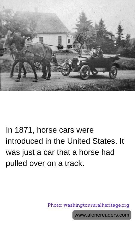 In 1871, horse cars were introduced in the United States. It was just a car that a horse had pulled over on a track.