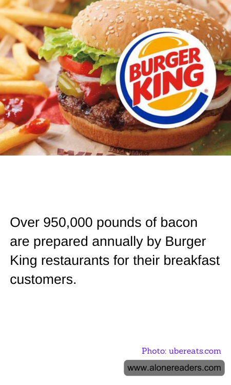 Over 950,000 pounds of bacon are prepared annually by Burger King restaurants for their breakfast customers.