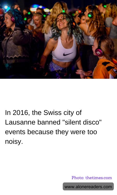 In 2016, the Swiss city of Lausanne banned "silent disco" events because they were too noisy.