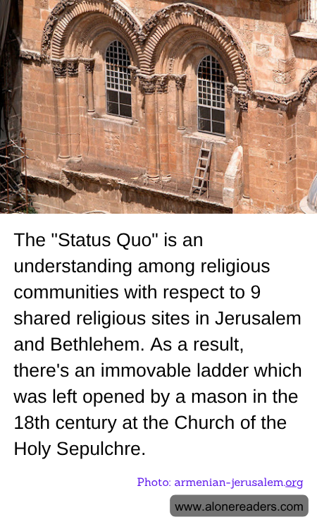The "Status Quo" is an understanding among religious communities with respect to 9 shared religious sites in Jerusalem and Bethlehem. As a result, there's an immovable ladder which was left opened by a mason in the 18th century at the Church of the Holy Sepulchre.