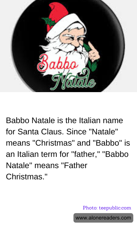 Babbo Natale is the Italian name for Santa Claus. Since "Natale" means "Christmas" and "Babbo" is an Italian term for "father," "Babbo Natale" means "Father Christmas."