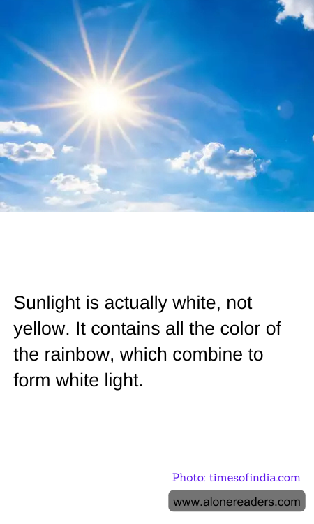 Sunlight is actually white, not yellow. It contains all the color of the rainbow, which combine to form white light.