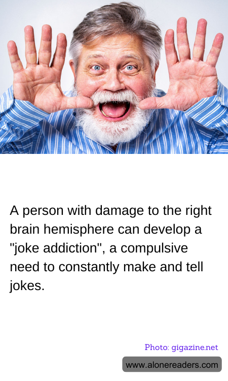 A person with damage to the right brain hemisphere can develop a "joke addiction", a compulsive need to constantly make and tell jokes.