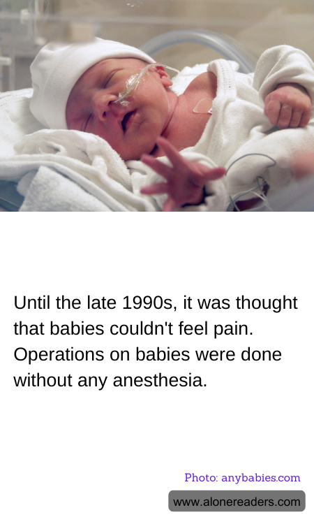 Until the late 1990s, it was thought that babies couldn't feel pain. Operations on babies were done without any anesthesia.