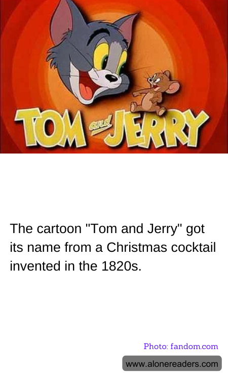 The cartoon "Tom and Jerry" got its name from a Christmas cocktail invented in the 1820s.
