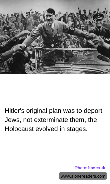 Hitler's original plan was to deport Jews, not exterminate them, the Holocaust evolved in stages.