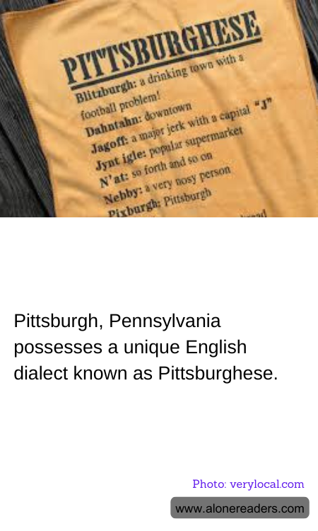 Pittsburgh, Pennsylvania possesses a unique English dialect known as Pittsburghese.