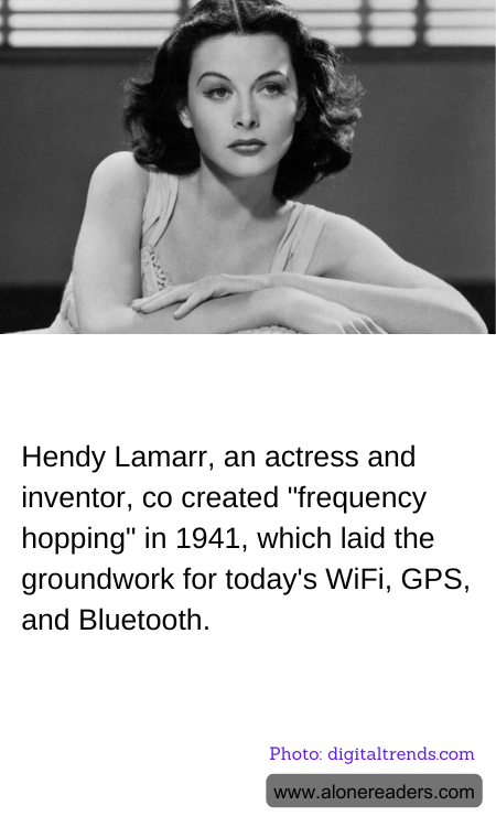Hendy Lamarr, an actress and inventor, co created "frequency hopping" in 1941, which laid the groundwork for today's WiFi, GPS, and Bluetooth.
