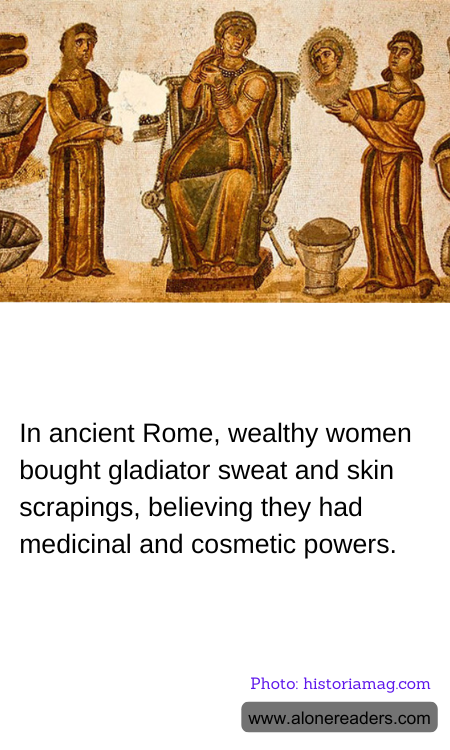 In ancient Rome, wealthy women bought gladiator sweat and skin scrapings, believing they had medicinal and cosmetic powers.
